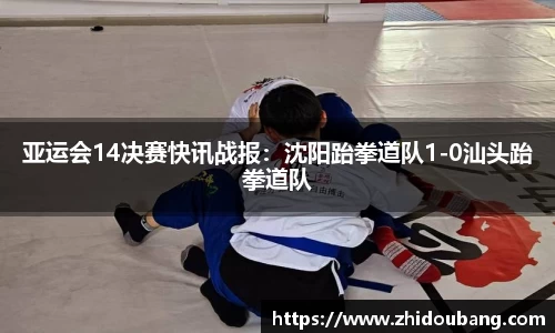 亚运会14决赛快讯战报：沈阳跆拳道队1-0汕头跆拳道队