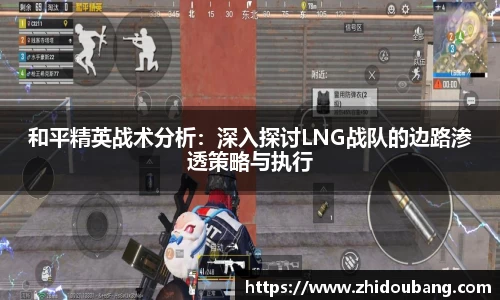 和平精英战术分析：深入探讨LNG战队的边路渗透策略与执行